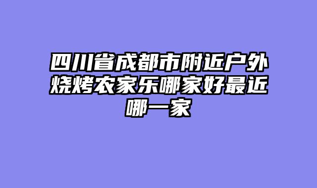 四川省成都市附近户外烧烤农家乐哪家好最近哪一家