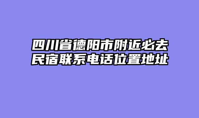 四川省德阳市附近必去民宿联系电话位置地址