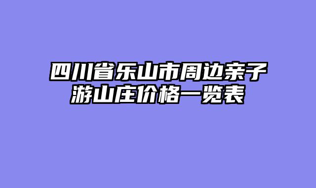 四川省乐山市周边亲子游山庄价格一览表