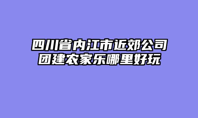 四川省内江市近郊公司团建农家乐哪里好玩