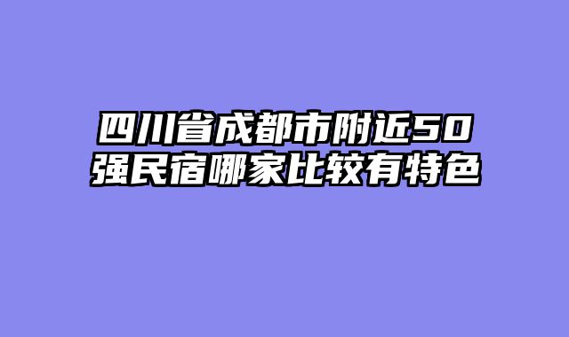 四川省成都市附近50强民宿哪家比较有特色