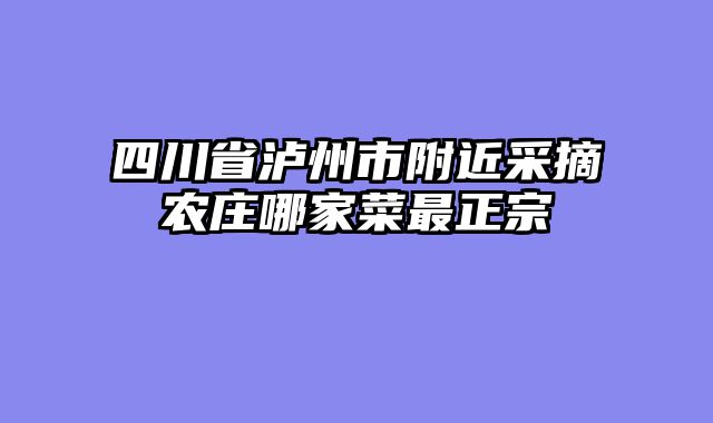 四川省泸州市附近采摘农庄哪家菜最正宗