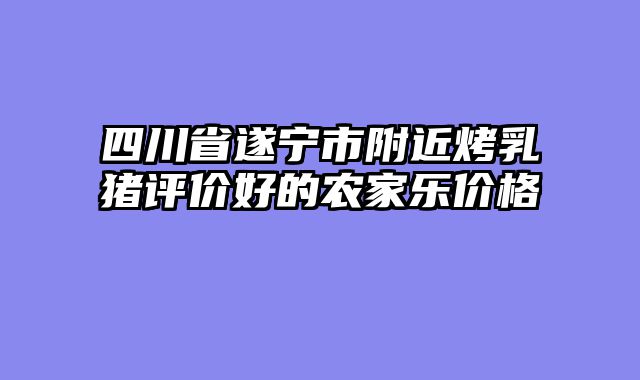 四川省遂宁市附近烤乳猪评价好的农家乐价格