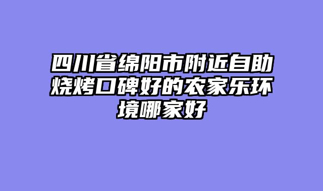 四川省绵阳市附近自助烧烤口碑好的农家乐环境哪家好