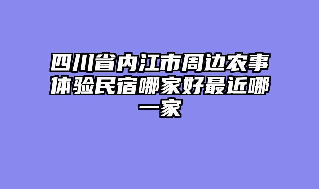 四川省内江市周边农事体验民宿哪家好最近哪一家