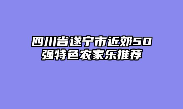 四川省遂宁市近郊50强特色农家乐推荐