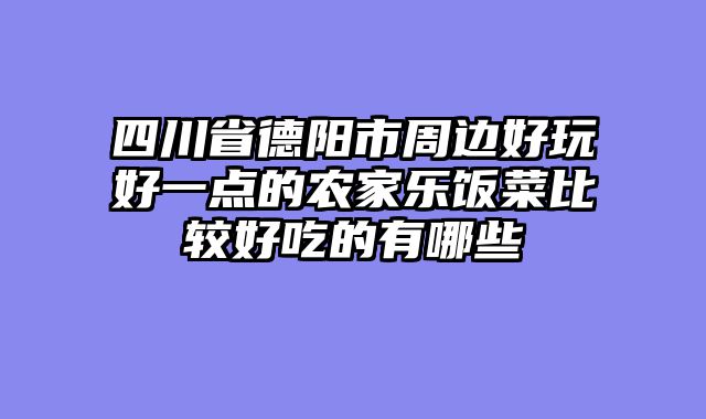 四川省德阳市周边好玩好一点的农家乐饭菜比较好吃的有哪些