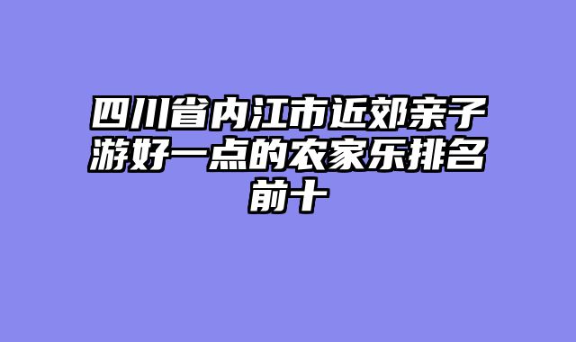 四川省内江市近郊亲子游好一点的农家乐排名前十
