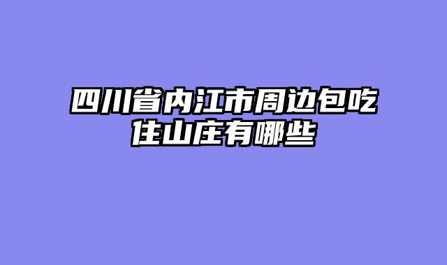 四川省内江市周边包吃住山庄有哪些