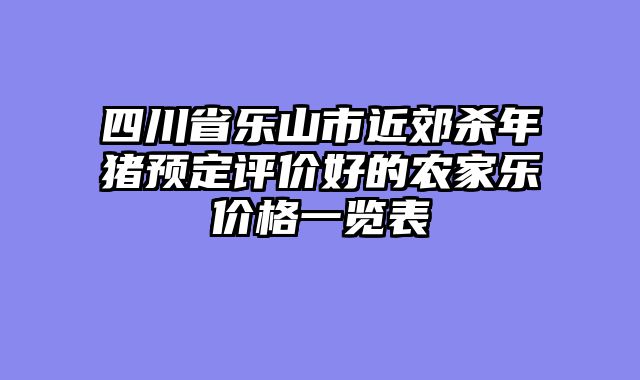 四川省乐山市近郊杀年猪预定评价好的农家乐价格一览表
