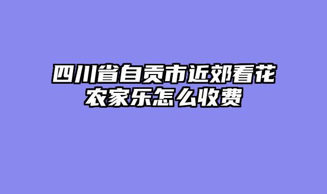 四川省自贡市近郊看花农家乐怎么收费