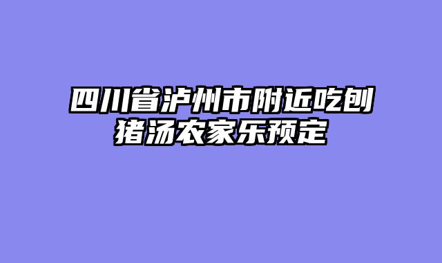 四川省泸州市附近吃刨猪汤农家乐预定