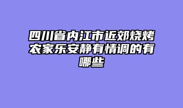 四川省内江市近郊烧烤农家乐安静有情调的有哪些