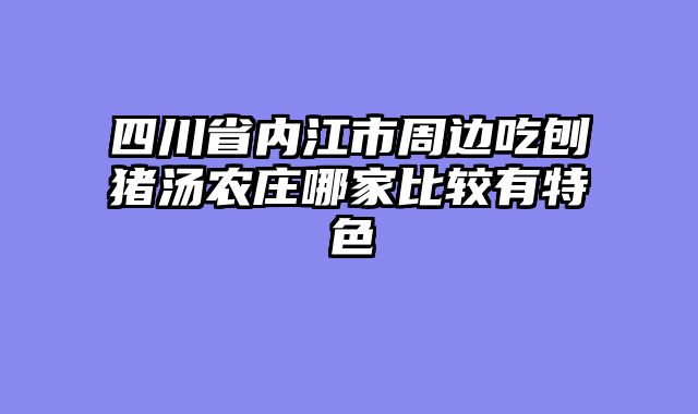 四川省内江市周边吃刨猪汤农庄哪家比较有特色