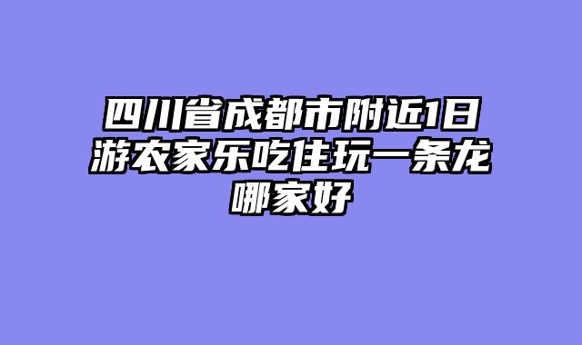 四川省成都市附近1日游农家乐吃住玩一条龙哪家好