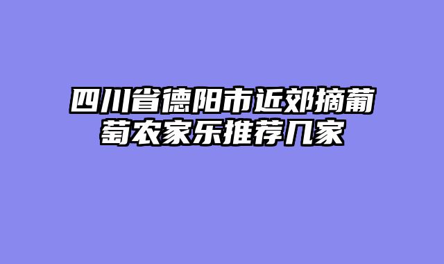 四川省德阳市近郊摘葡萄农家乐推荐几家