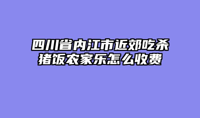 四川省内江市近郊吃杀猪饭农家乐怎么收费