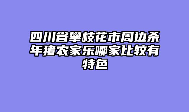 四川省攀枝花市周边杀年猪农家乐哪家比较有特色