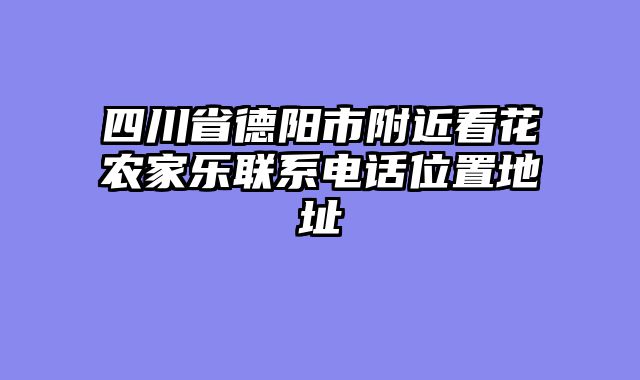 四川省德阳市附近看花农家乐联系电话位置地址
