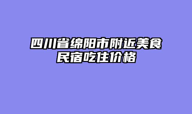 四川省绵阳市附近美食民宿吃住价格