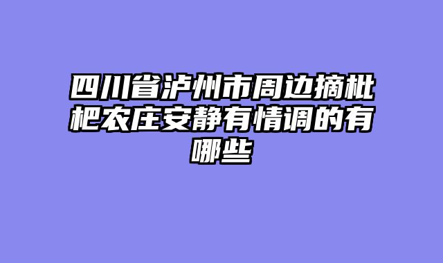 四川省泸州市周边摘枇杷农庄安静有情调的有哪些
