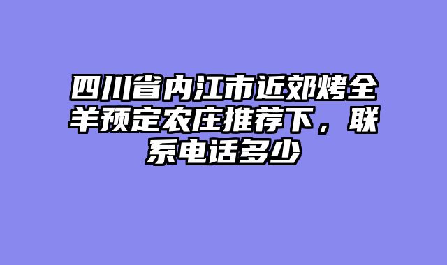 四川省内江市近郊烤全羊预定农庄推荐下,联系电话多少