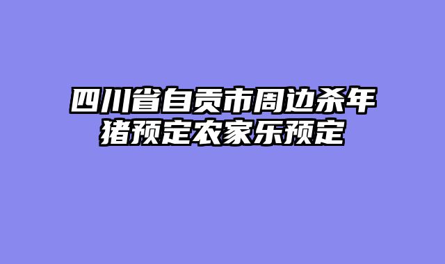 四川省自贡市周边杀年猪预定农家乐预定
