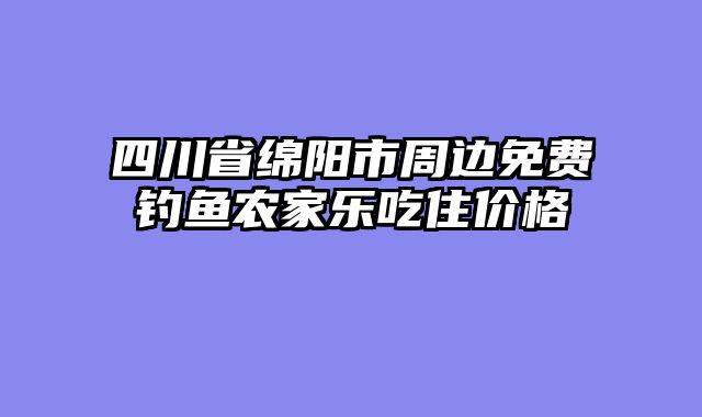 四川省绵阳市周边免费钓鱼农家乐吃住价格