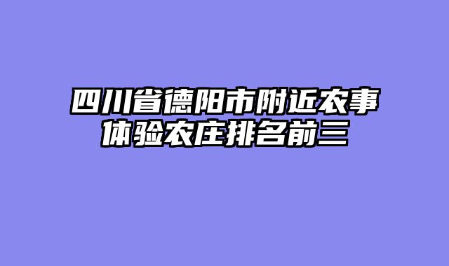 四川省德阳市附近农事体验农庄排名前三