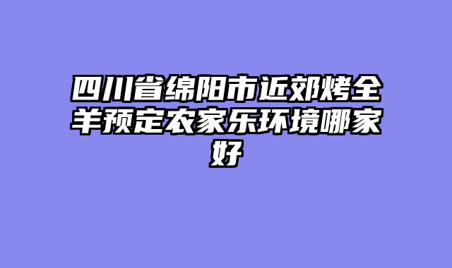 四川省绵阳市近郊烤全羊预定农家乐环境哪家好