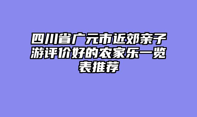 四川省广元市近郊亲子游评价好的农家乐一览表推荐