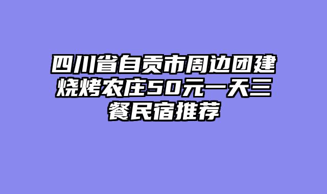 四川省自贡市周边团建烧烤农庄50元一天三餐民宿推荐