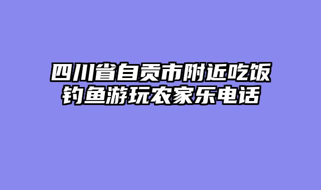四川省自贡市附近吃饭钓鱼游玩农家乐电话