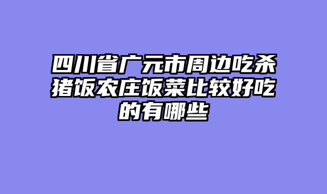 四川省广元市周边吃杀猪饭农庄饭菜比较好吃的有哪些
