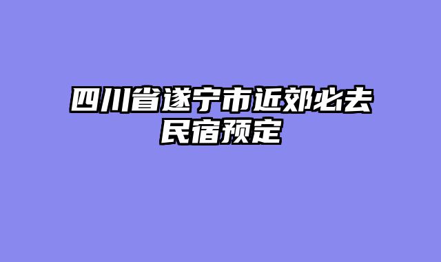 四川省遂宁市近郊必去民宿预定