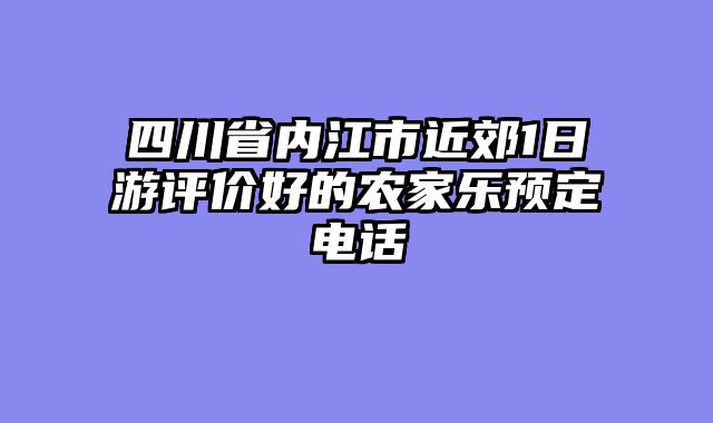 四川省内江市近郊1日游评价好的农家乐预定电话
