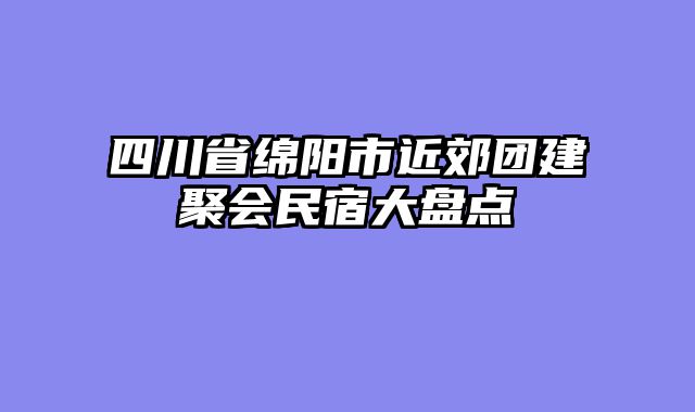 四川省绵阳市近郊团建聚会民宿大盘点