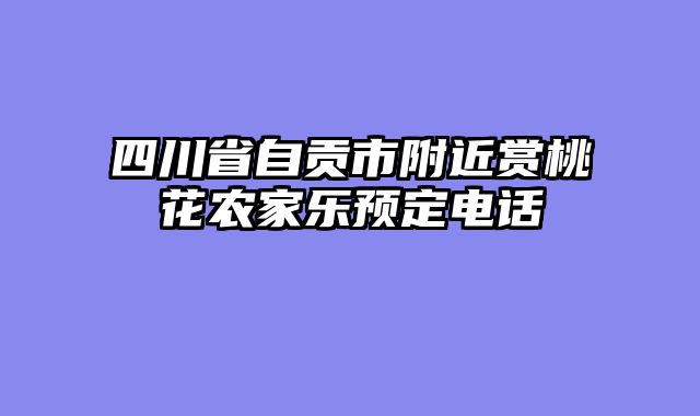 四川省自贡市附近赏桃花农家乐预定电话