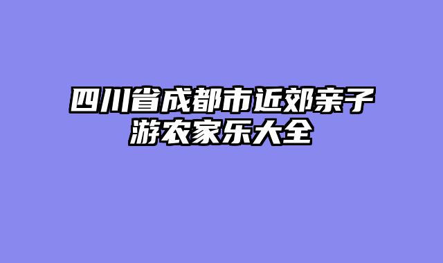 四川省成都市近郊亲子游农家乐大全