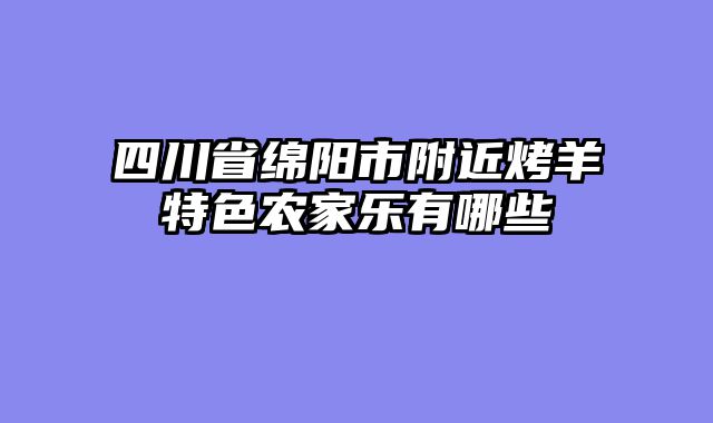 四川省绵阳市附近烤羊特色农家乐有哪些