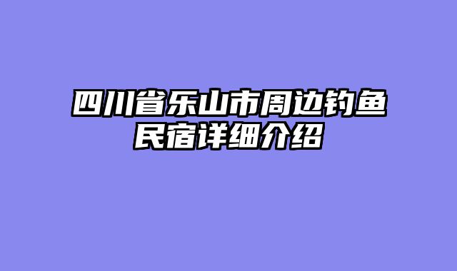 四川省乐山市周边钓鱼民宿详细介绍