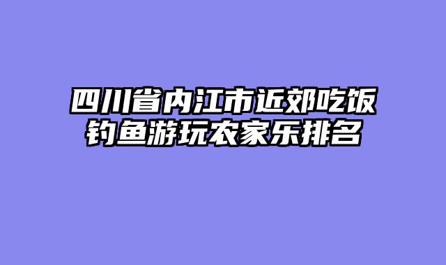 四川省内江市近郊吃饭钓鱼游玩农家乐排名