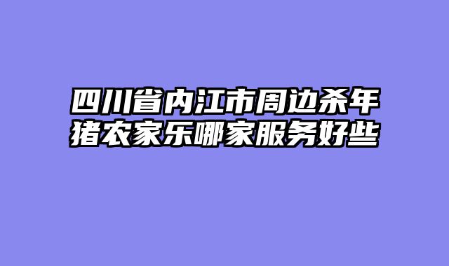 四川省内江市周边杀年猪农家乐哪家服务好些
