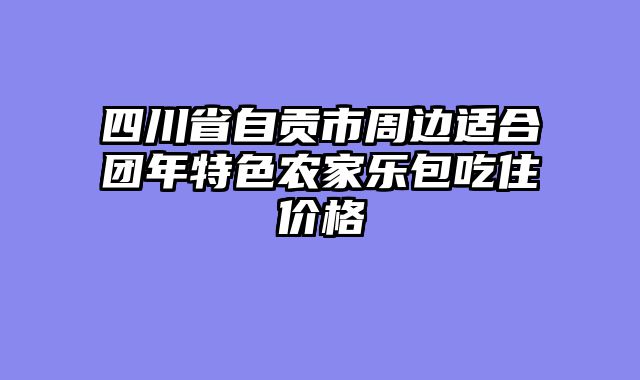 四川省自贡市周边适合团年特色农家乐包吃住价格