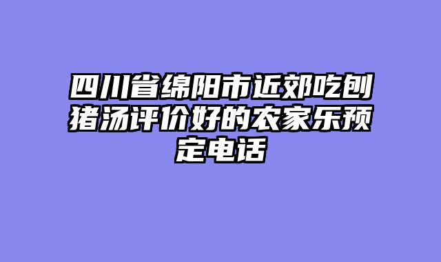 四川省绵阳市近郊吃刨猪汤评价好的农家乐预定电话