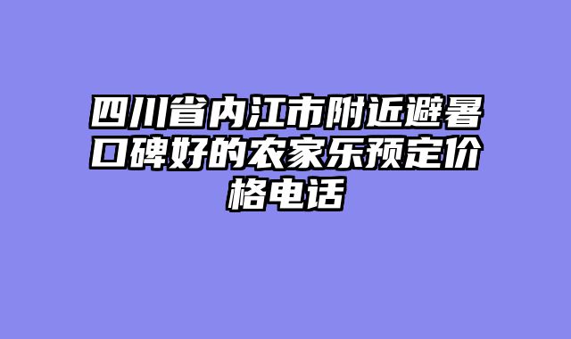 四川省内江市附近避暑口碑好的农家乐预定价格电话
