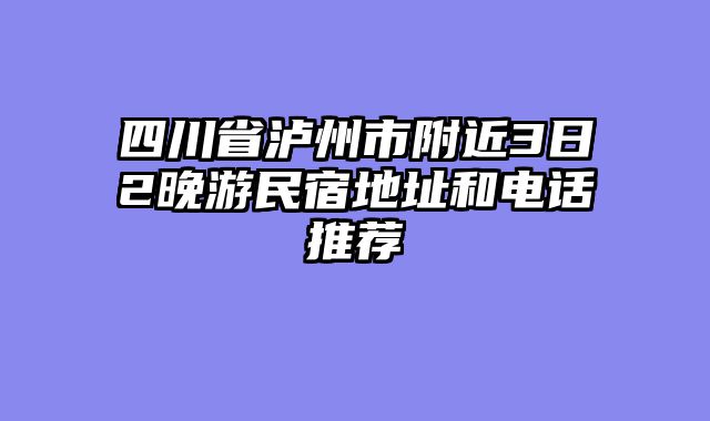 四川省泸州市附近3日2晚游民宿地址和电话推荐
