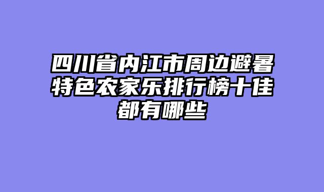 四川省内江市周边避暑特色农家乐排行榜十佳都有哪些