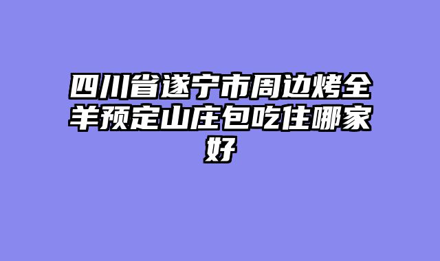 四川省遂宁市周边烤全羊预定山庄包吃住哪家好