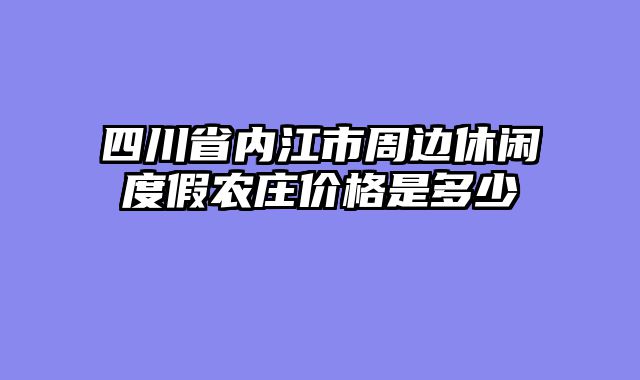 四川省内江市周边休闲度假农庄价格是多少